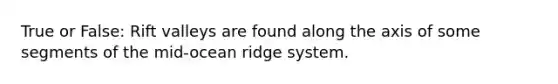 True or False: Rift valleys are found along the axis of some segments of the mid-ocean ridge system.