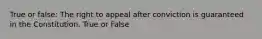 True or false: The right to appeal after conviction is guaranteed in the Constitution. True or False