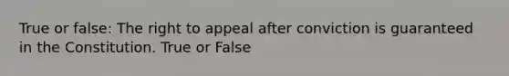 True or false: The right to appeal after conviction is guaranteed in the Constitution. True or False