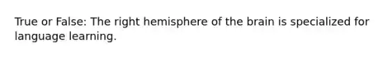 True or False: The right hemisphere of the brain is specialized for language learning.