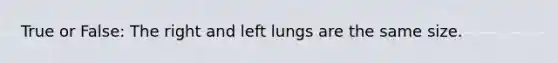 True or False: The right and left lungs are the same size.