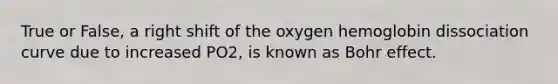 True or False, a right shift of the oxygen hemoglobin dissociation curve due to increased PO2, is known as Bohr effect.