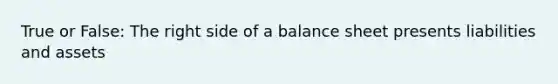 True or False: The right side of a balance sheet presents liabilities and assets