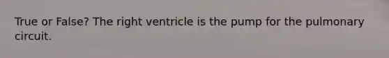 True or False? The right ventricle is the pump for the pulmonary circuit.