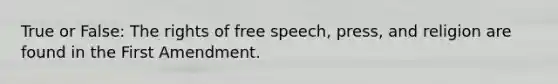 True or False: The rights of free speech, press, and religion are found in the First Amendment.