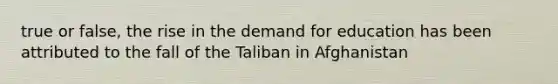 true or false, the rise in the demand for education has been attributed to the fall of the Taliban in Afghanistan