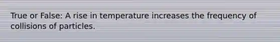 True or False: A rise in temperature increases the frequency of collisions of particles.