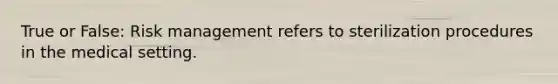 True or False: Risk management refers to sterilization procedures in the medical setting.
