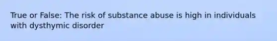 True or False: The risk of substance abuse is high in individuals with dysthymic disorder