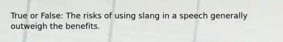 True or False: The risks of using slang in a speech generally outweigh the benefits.