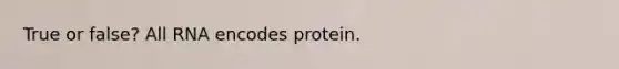 True or false? All RNA encodes protein.