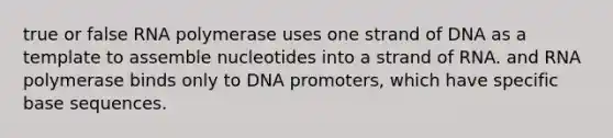 true or false RNA polymerase uses one strand of DNA as a template to assemble nucleotides into a strand of RNA. and RNA polymerase binds only to DNA promoters, which have specific base sequences.