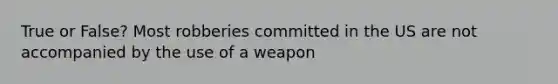 True or False? Most robberies committed in the US are not accompanied by the use of a weapon