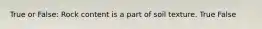 True or False: Rock content is a part of soil texture. True False