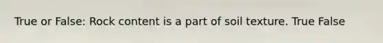True or False: Rock content is a part of soil texture. True False