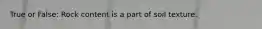 True or False: Rock content is a part of soil texture.