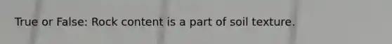 True or False: Rock content is a part of soil texture.
