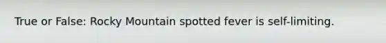 True or False: Rocky Mountain spotted fever is self-limiting.