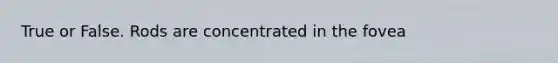 True or False. Rods are concentrated in the fovea