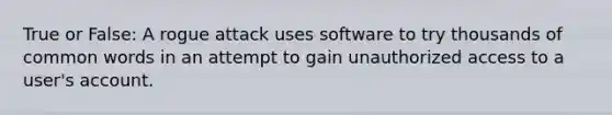 True or False: A rogue attack uses software to try thousands of common words in an attempt to gain unauthorized access to a user's account.