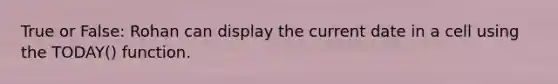 True or False: Rohan can display the current date in a cell using the TODAY() function.