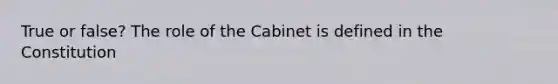 True or false? The role of the Cabinet is defined in the Constitution