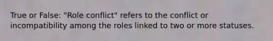 True or False: "Role conflict" refers to the conflict or incompatibility among the roles linked to two or more statuses.