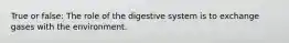 True or false: The role of the digestive system is to exchange gases with the environment.