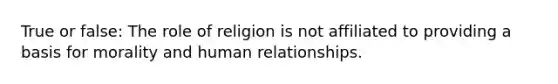 True or false: The role of religion is not affiliated to providing a basis for morality and human relationships.