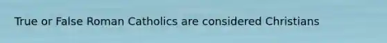 True or False Roman Catholics are considered Christians