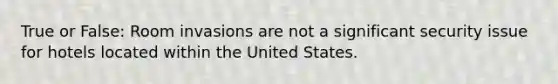 True or False: Room invasions are not a significant security issue for hotels located within the United States.