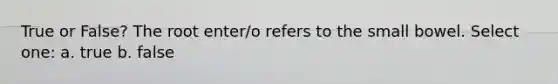 True or False? The root enter/o refers to the small bowel. Select one: a. true b. false