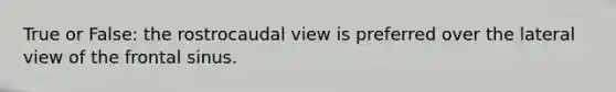 True or False: the rostrocaudal view is preferred over the lateral view of the frontal sinus.