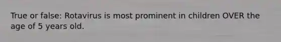 True or false: Rotavirus is most prominent in children OVER the age of 5 years old.