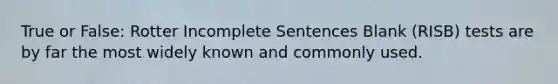 True or False: Rotter Incomplete Sentences Blank (RISB) tests are by far the most widely known and commonly used.