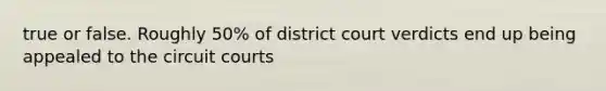 true or false. Roughly 50% of district court verdicts end up being appealed to the circuit courts