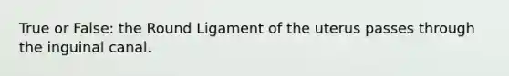 True or False: the Round Ligament of the uterus passes through the inguinal canal.