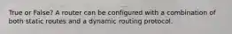 True or False? A router can be configured with a combination of both static routes and a dynamic routing protocol.