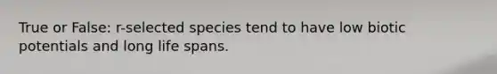 True or False: r-selected species tend to have low biotic potentials and long life spans.