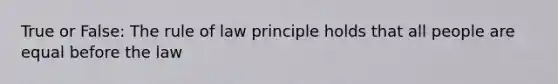 True or False: The rule of law principle holds that all people are equal before the law