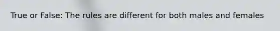 True or False: The rules are different for both males and females