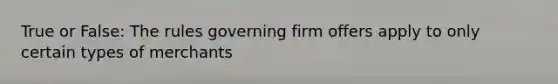True or False: The rules governing firm offers apply to only certain types of merchants
