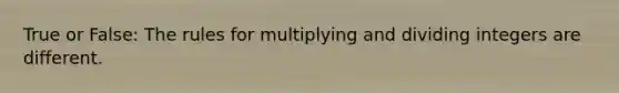 True or False: The rules for multiplying and dividing integers are different.