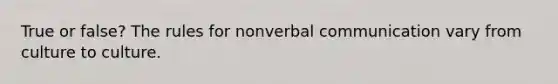 True or false? The rules for nonverbal communication vary from culture to culture.