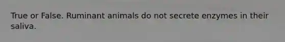 True or False. Ruminant animals do not secrete enzymes in their saliva.