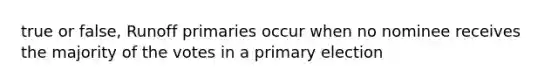 true or false, Runoff primaries occur when no nominee receives the majority of the votes in a primary election