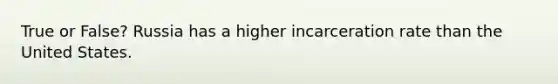 True or False? Russia has a higher incarceration rate than the United States.