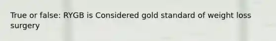 True or false: RYGB is Considered gold standard of weight loss surgery