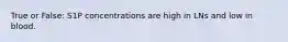 True or False: S1P concentrations are high in LNs and low in blood.