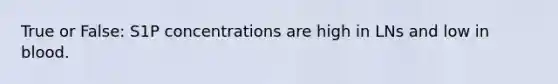 True or False: S1P concentrations are high in LNs and low in blood.